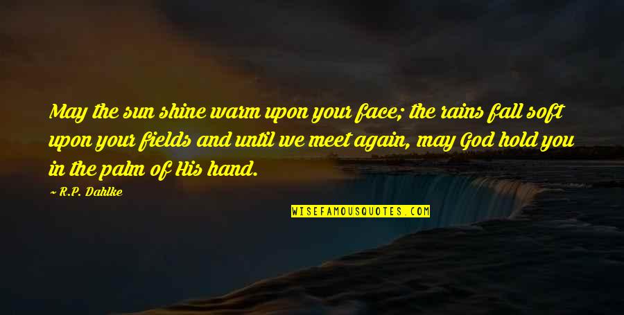 We May Meet Again Quotes By R.P. Dahlke: May the sun shine warm upon your face; We May Meet Again Quotes By R.P. Dahlke: May the sun shine warm upon your face;