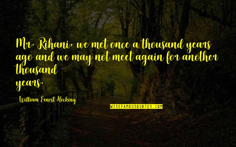 We May Meet Again Quotes By William Ernest Hocking: Mr. Rihani, we met once a thousand years We May Meet Again Quotes By William Ernest Hocking: Mr. Rihani, we met once a thousand years