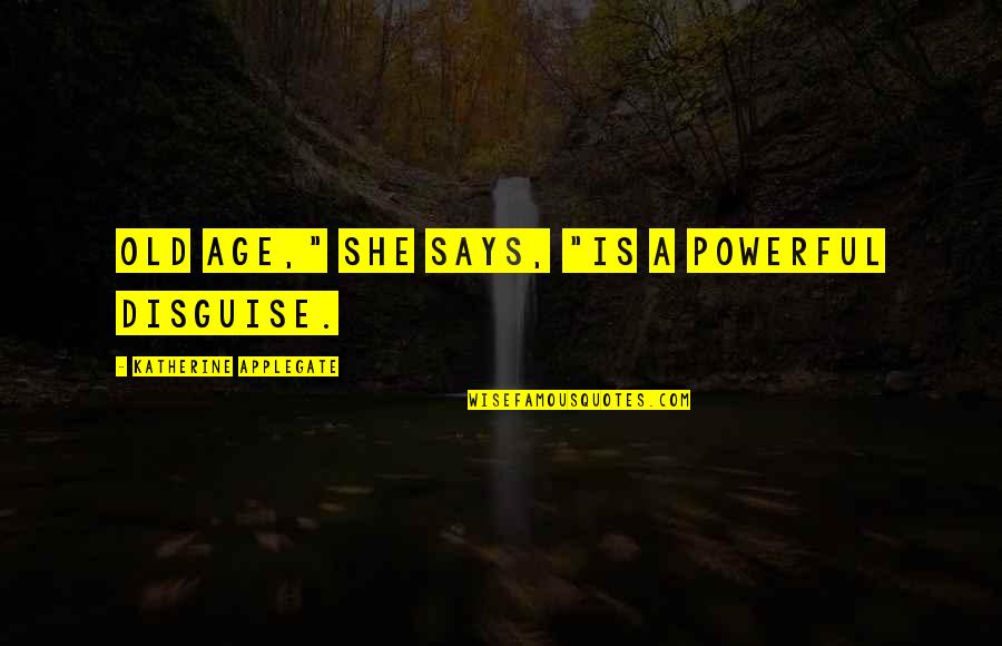 We May Not Have Everything We Want Quotes By Katherine Applegate: Old age," she says, "is a powerful disguise.