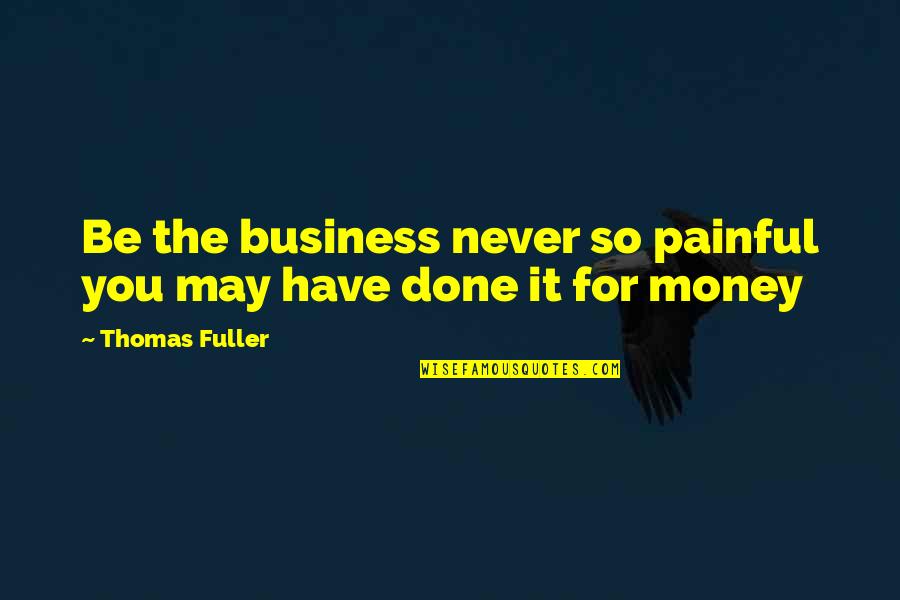 We May Not Have Money Quotes By Thomas Fuller: Be the business never so painful you may We May Not Have Money Quotes By Thomas Fuller: Be the business never so painful you may