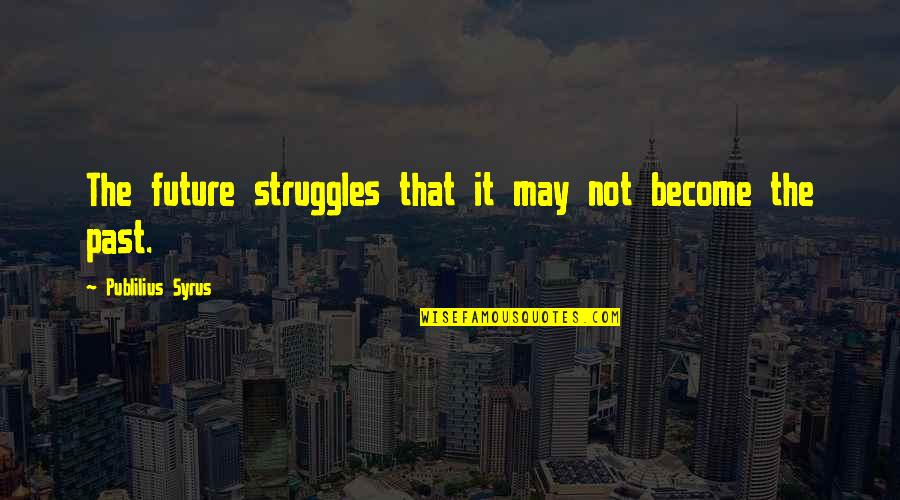 We May Struggle Quotes By Publilius Syrus: The future struggles that it may not become We May Struggle Quotes By Publilius Syrus: The future struggles that it may not become