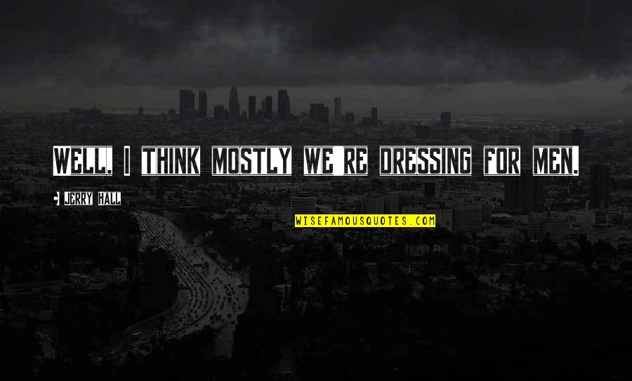 We Men Quotes By Jerry Hall: Well, I think mostly we're dressing for men.