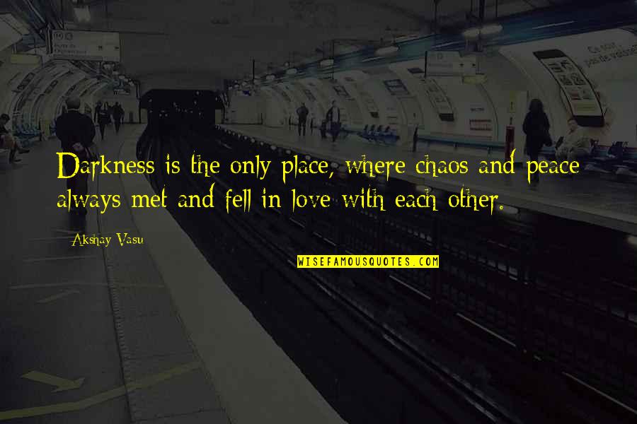 We Met And Fell In Love Quotes By Akshay Vasu: Darkness is the only place, where chaos and We Met And Fell In Love Quotes By Akshay Vasu: Darkness is the only place, where chaos and