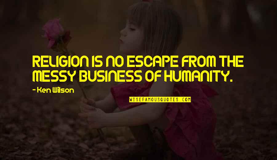 We Met And Fell In Love Quotes By Ken Wilson: RELIGION IS NO ESCAPE FROM THE MESSY BUSINESS