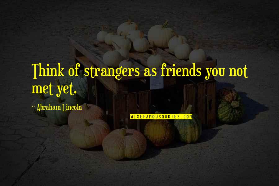 We Met As Strangers Quotes By Abraham Lincoln: Think of strangers as friends you not met We Met As Strangers Quotes By Abraham Lincoln: Think of strangers as friends you not met