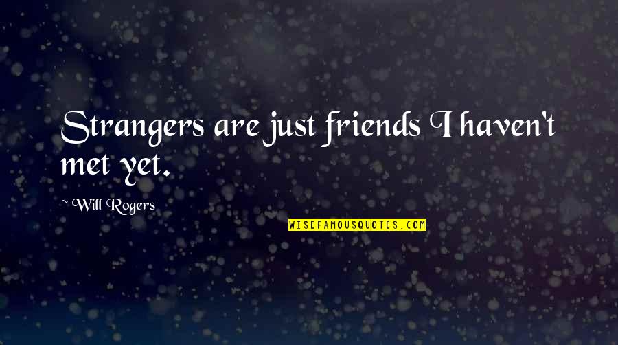 We Met As Strangers Quotes By Will Rogers: Strangers are just friends I haven't met yet. We Met As Strangers Quotes By Will Rogers: Strangers are just friends I haven't met yet.