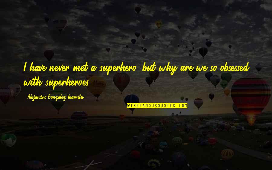 We Met Quotes By Alejandro Gonzalez Inarritu: I have never met a superhero, but why