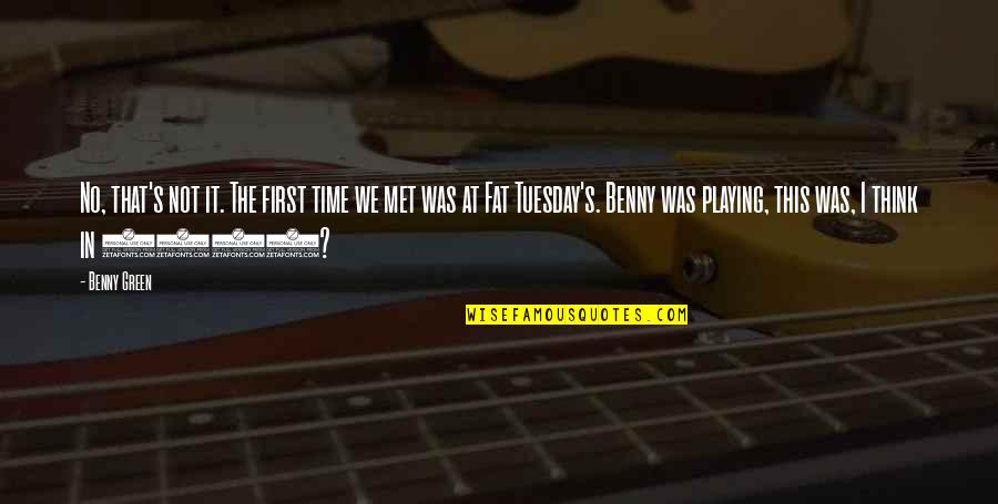We Met Quotes By Benny Green: No, that's not it. The first time we