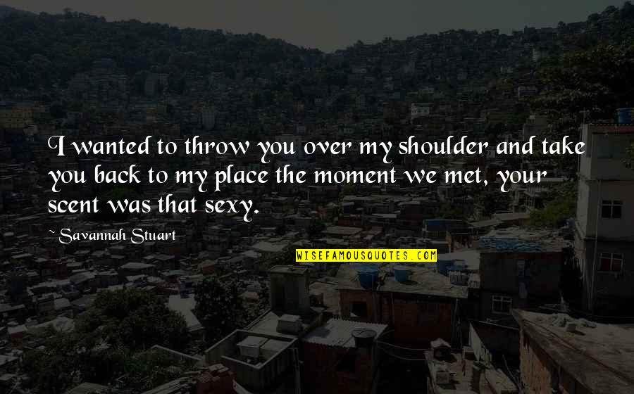 We Met Quotes By Savannah Stuart: I wanted to throw you over my shoulder