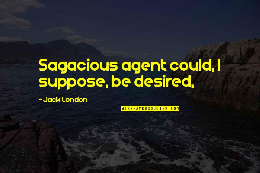 We Might Argue But You Still My Mom Quotes By Jack London: Sagacious agent could, I suppose, be desired,