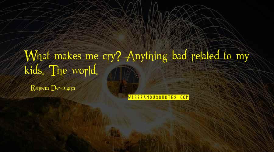 We Might Not Have It All But Together Quotes By Raheem Devaughn: What makes me cry? Anything bad related to We Might Not Have It All But Together Quotes By Raheem Devaughn: What makes me cry? Anything bad related to