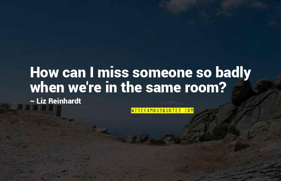 We Miss Someone Quotes By Liz Reinhardt: How can I miss someone so badly when We Miss Someone Quotes By Liz Reinhardt: How can I miss someone so badly when