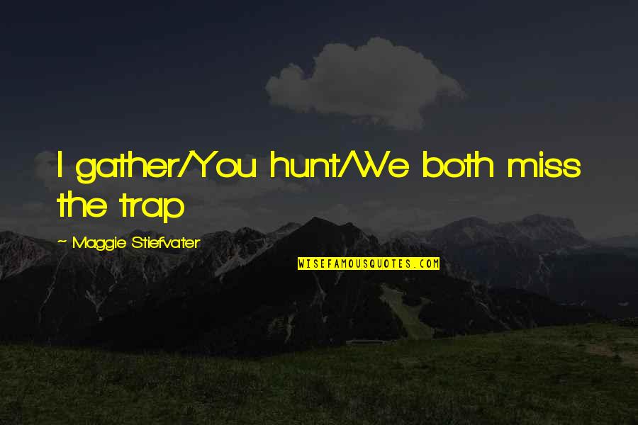 We Miss You Quotes By Maggie Stiefvater: I gather/You hunt/We both miss the trap