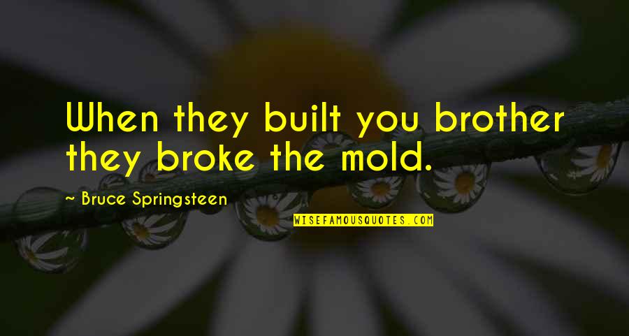 We Mold Quotes By Bruce Springsteen: When they built you brother they broke the