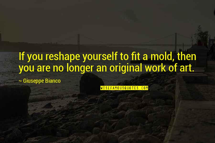 We Mold Quotes By Giuseppe Bianco: If you reshape yourself to fit a mold,