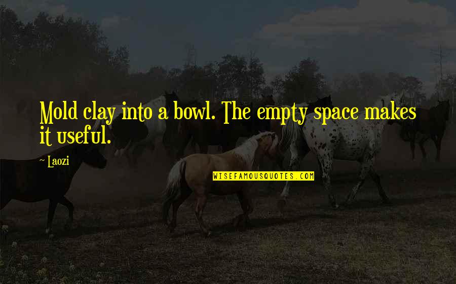 We Mold Quotes By Laozi: Mold clay into a bowl. The empty space