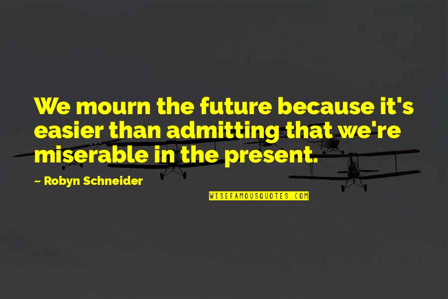 We Mourn Quotes By Robyn Schneider: We mourn the future because it's easier than