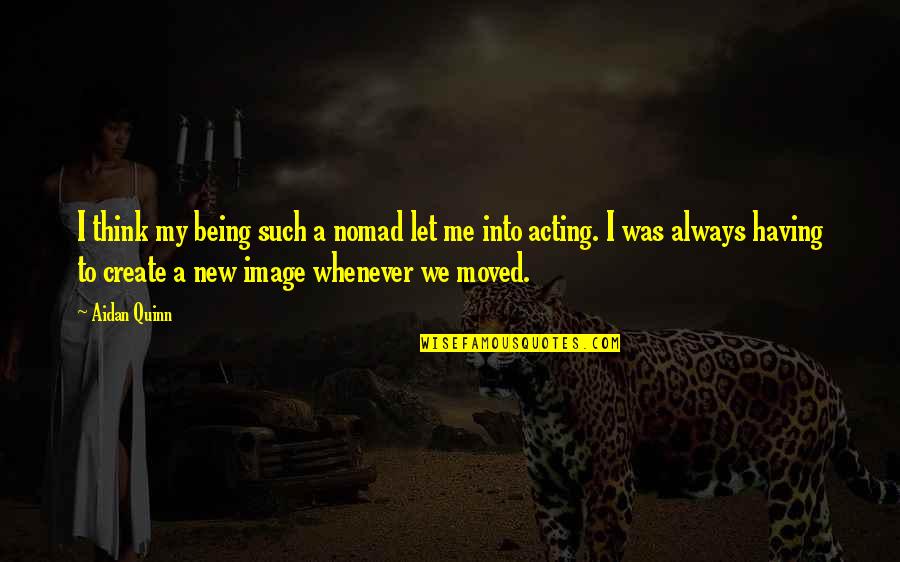 We Moved Quotes By Aidan Quinn: I think my being such a nomad let