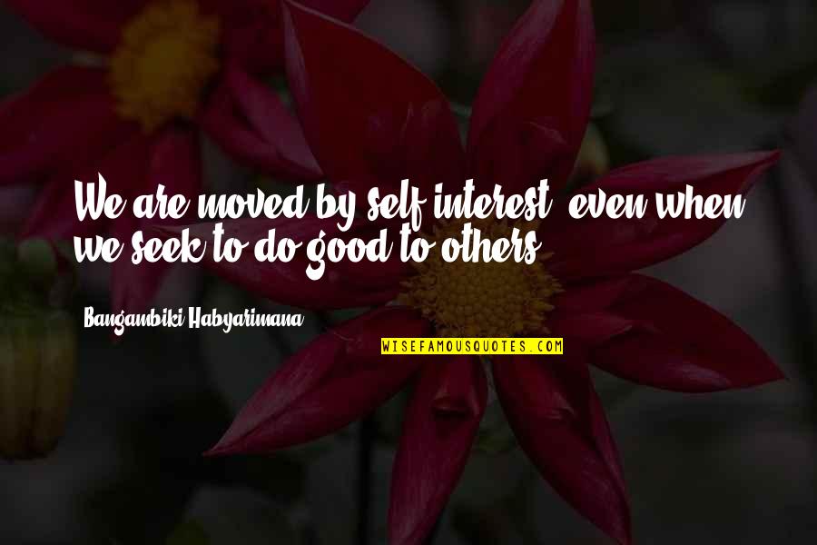 We Moved Quotes By Bangambiki Habyarimana: We are moved by self-interest, even when we