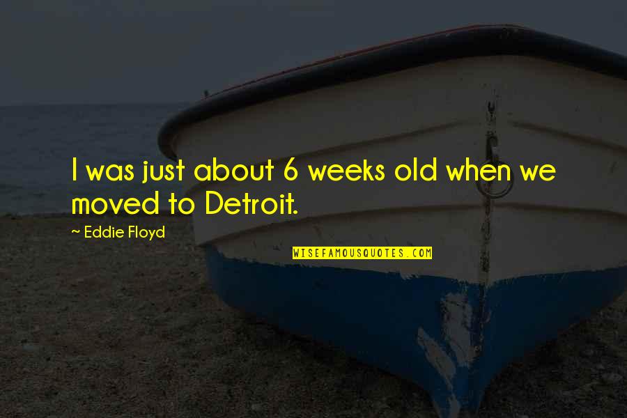 We Moved Quotes By Eddie Floyd: I was just about 6 weeks old when We Moved Quotes By Eddie Floyd: I was just about 6 weeks old when