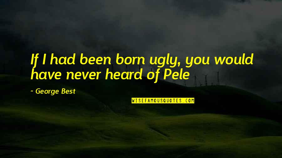 We Must Dare To Be Great Quote Quotes By George Best: If I had been born ugly, you would