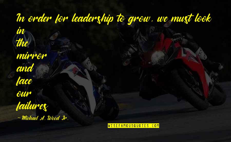 We Must Grow Quotes By Michael A. Wood Jr.: In order for leadership to grow, we must We Must Grow Quotes By Michael A. Wood Jr.: In order for leadership to grow, we must