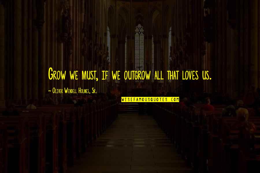 We Must Grow Quotes By Oliver Wendell Holmes, Sr.: Grow we must, if we outgrow all that We Must Grow Quotes By Oliver Wendell Holmes, Sr.: Grow we must, if we outgrow all that