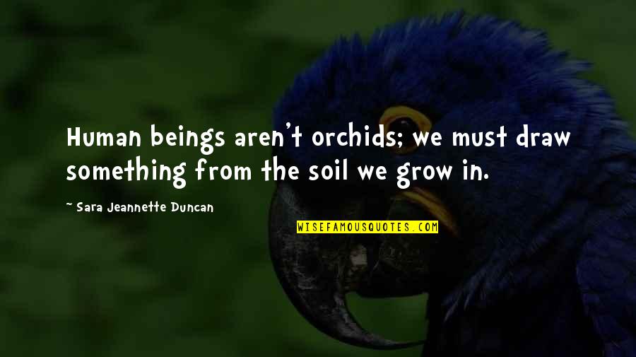 We Must Grow Quotes By Sara Jeannette Duncan: Human beings aren't orchids; we must draw something We Must Grow Quotes By Sara Jeannette Duncan: Human beings aren't orchids; we must draw something