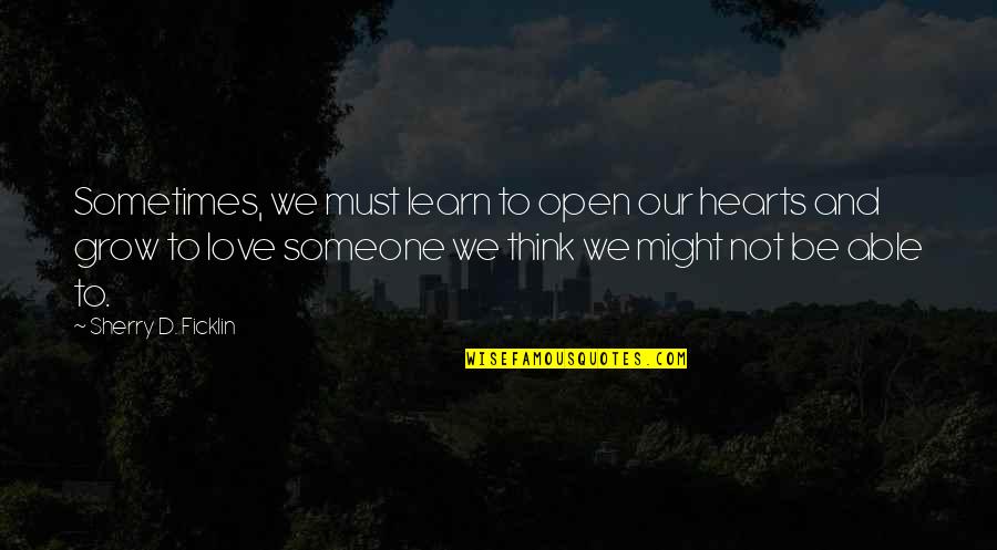 We Must Grow Quotes By Sherry D. Ficklin: Sometimes, we must learn to open our hearts We Must Grow Quotes By Sherry D. Ficklin: Sometimes, we must learn to open our hearts