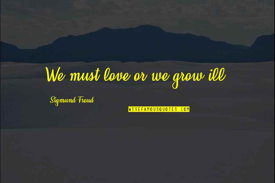 We Must Grow Quotes By Sigmund Freud: We must love or we grow ill. We Must Grow Quotes By Sigmund Freud: We must love or we grow ill.