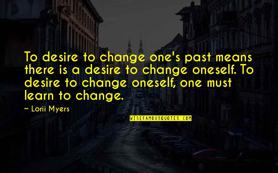 We Must Learn From The Past Quotes By Lorii Myers: To desire to change one's past means there We Must Learn From The Past Quotes By Lorii Myers: To desire to change one's past means there