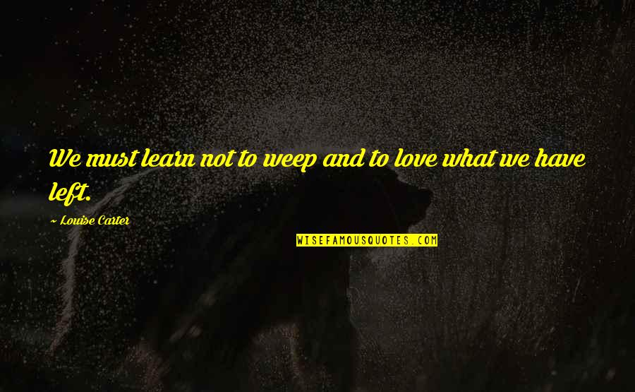 We Must Learn Quotes By Louise Carter: We must learn not to weep and to