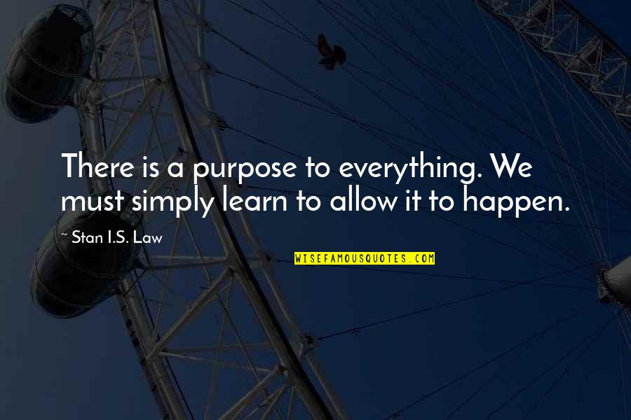 We Must Learn Quotes By Stan I.S. Law: There is a purpose to everything. We must