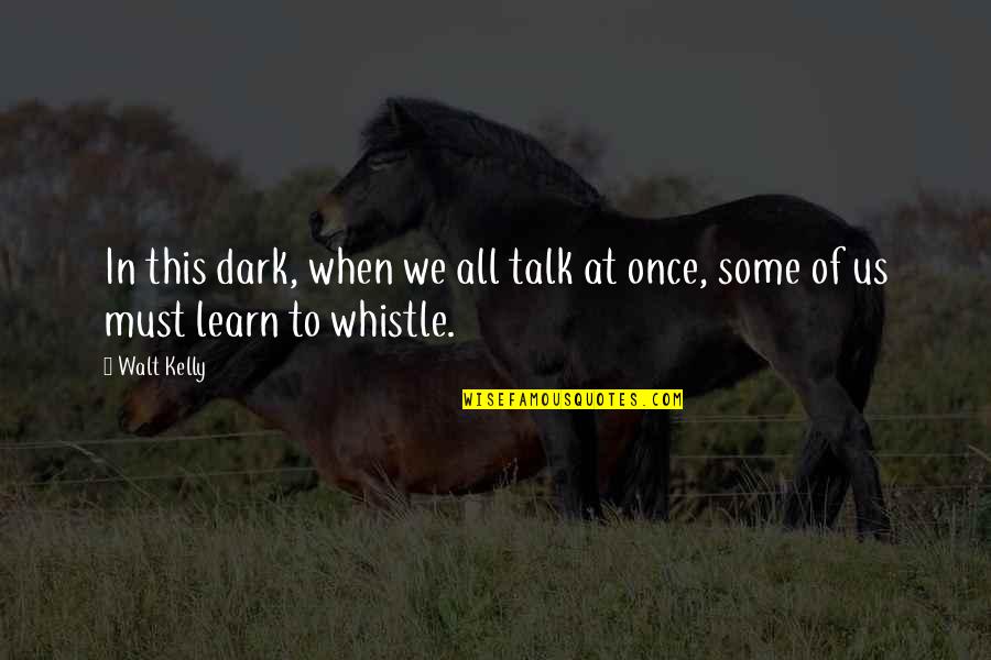 We Must Learn Quotes By Walt Kelly: In this dark, when we all talk at