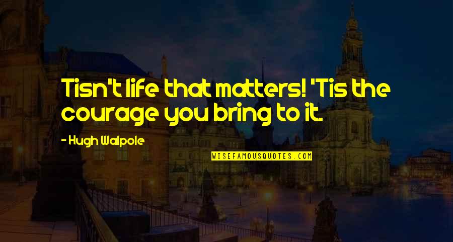 We Must Learn To Live Together Quotes By Hugh Walpole: Tisn't life that matters! 'Tis the courage you