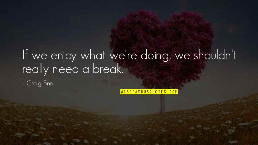 We Need A Break Quotes By Craig Finn: If we enjoy what we're doing, we shouldn't