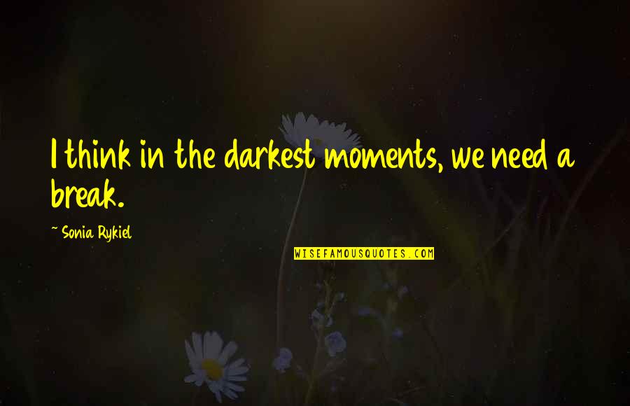 We Need A Break Quotes By Sonia Rykiel: I think in the darkest moments, we need