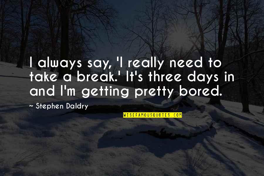 We Need A Break Quotes By Stephen Daldry: I always say, 'I really need to take