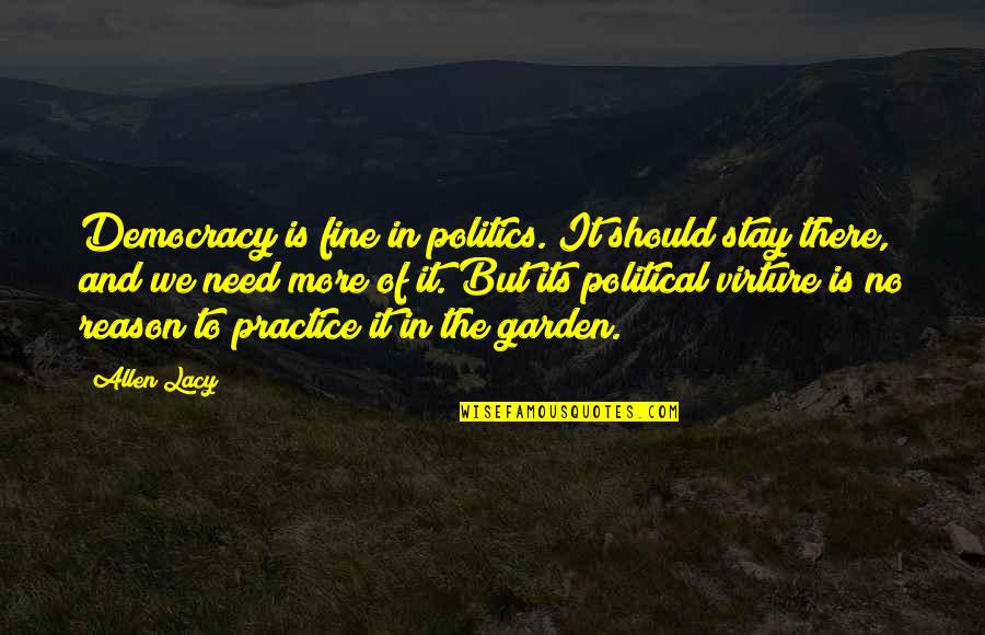 We Need Democracy Quotes By Allen Lacy: Democracy is fine in politics. It should stay We Need Democracy Quotes By Allen Lacy: Democracy is fine in politics. It should stay