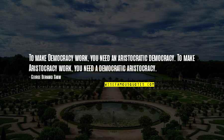 We Need Democracy Quotes By George Bernard Shaw: To make Democracy work, you need an aristocratic We Need Democracy Quotes By George Bernard Shaw: To make Democracy work, you need an aristocratic