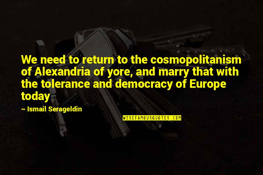 We Need Democracy Quotes By Ismail Serageldin: We need to return to the cosmopolitanism of We Need Democracy Quotes By Ismail Serageldin: We need to return to the cosmopolitanism of