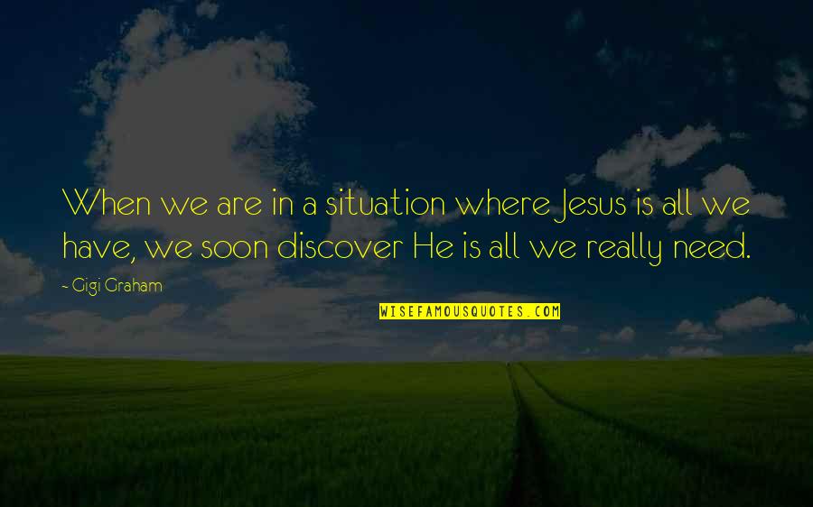 We Need Jesus Quotes By Gigi Graham: When we are in a situation where Jesus We Need Jesus Quotes By Gigi Graham: When we are in a situation where Jesus