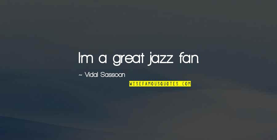 We Need Leaders Not In Love With Money Quotes By Vidal Sassoon: I'm a great jazz fan. We Need Leaders Not In Love With Money Quotes By Vidal Sassoon: I'm a great jazz fan.