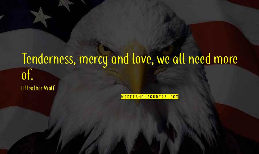 We Need More Love Quotes By Heather Wolf: Tenderness, mercy and love, we all need more