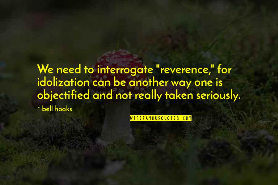 We Need One Another Quotes By Bell Hooks: We need to interrogate "reverence," for idolization can