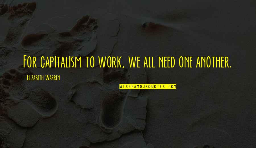 We Need One Another Quotes By Elizabeth Warren: For capitalism to work, we all need one