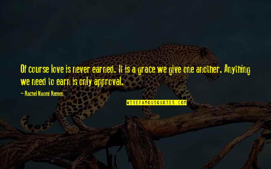 We Need One Another Quotes By Rachel Naomi Remen: Of course love is never earned. It is