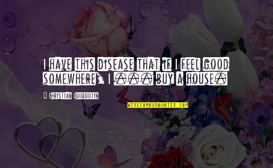 We Need Peace And Love Quotes By Christian Louboutin: I have this disease that if I feel We Need Peace And Love Quotes By Christian Louboutin: I have this disease that if I feel