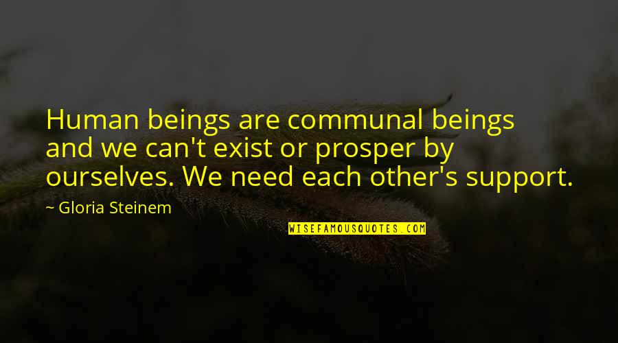 We Need Support Quotes By Gloria Steinem: Human beings are communal beings and we can't