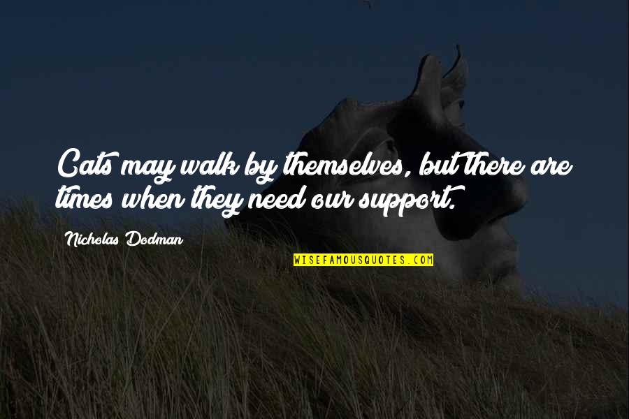 We Need To Support Each Other Quotes By Nicholas Dodman: Cats may walk by themselves, but there are